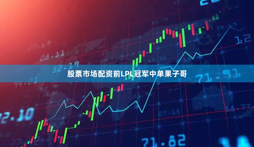 股票市场配资前LPL冠军中单果子哥