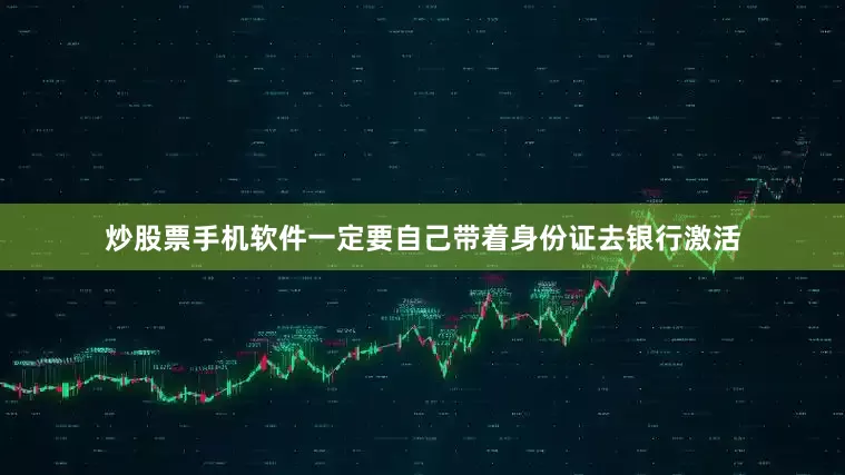 炒股票手机软件一定要自己带着身份证去银行激活