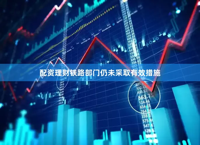 配资理财铁路部门仍未采取有效措施