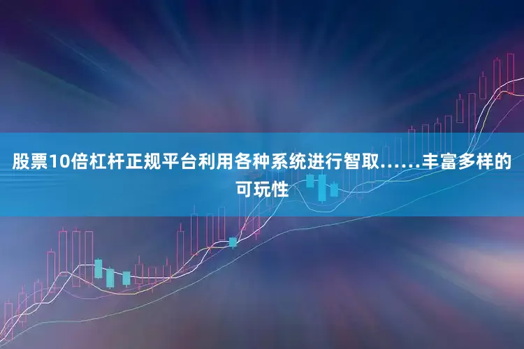 股票10倍杠杆正规平台利用各种系统进行智取……丰富多样的可玩性