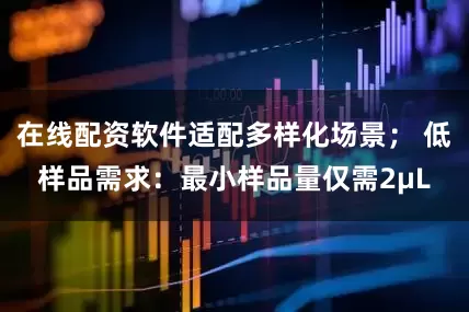 在线配资软件适配多样化场景； 低样品需求：最小样品量仅需2μL