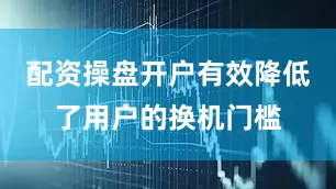配资操盘开户有效降低了用户的换机门槛