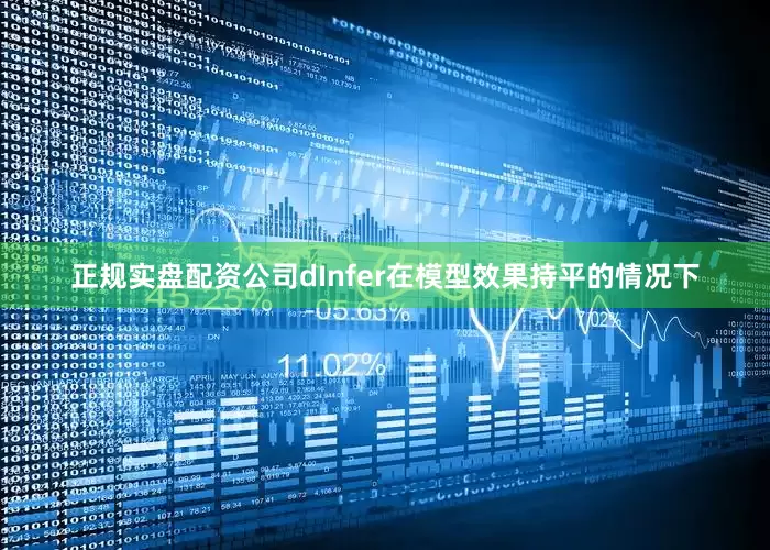正规实盘配资公司dInfer在模型效果持平的情况下