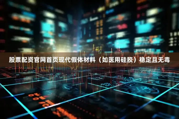 股票配资官网首页现代假体材料（如医用硅胶）稳定且无毒
