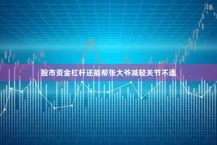 股市资金杠杆还能帮张大爷减轻关节不适
