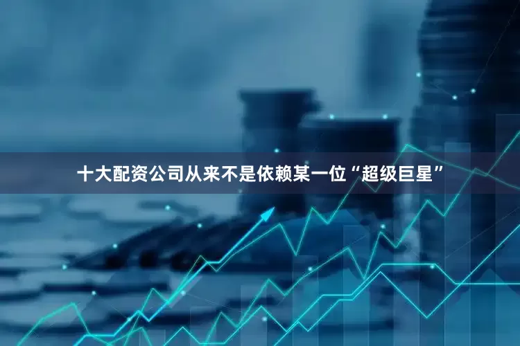 十大配资公司从来不是依赖某一位“超级巨星”